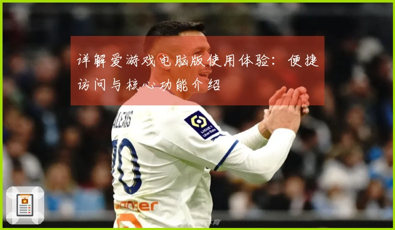 详解爱游戏电脑版使用体验：便捷访问与核心功能介绍