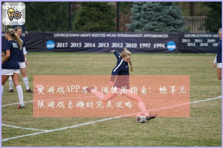爱游戏APP客户端使用指南：畅享无限游戏乐趣的完美攻略