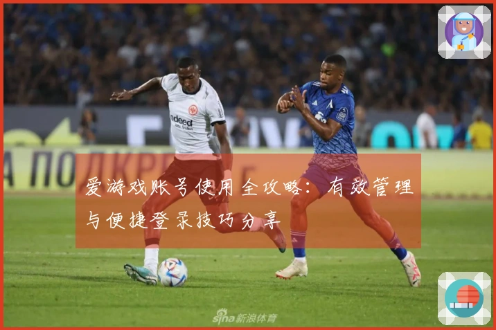 爱游戏账号使用全攻略：有效管理与便捷登录技巧分享